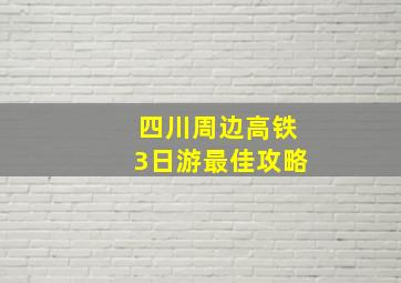 四川周边高铁3日游最佳攻略