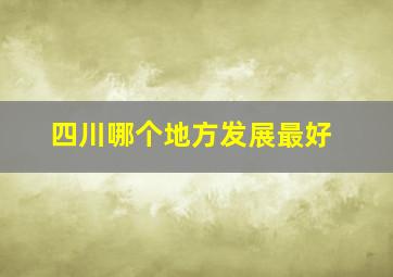 四川哪个地方发展最好