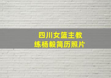 四川女篮主教练杨毅简历照片