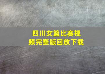 四川女篮比赛视频完整版回放下载