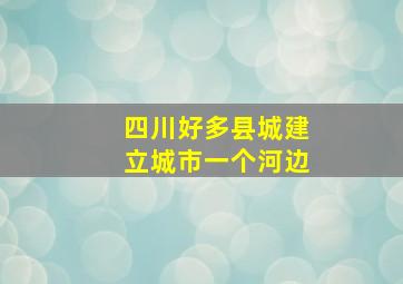 四川好多县城建立城市一个河边