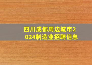 四川成都周边城市2024制造业招聘信息