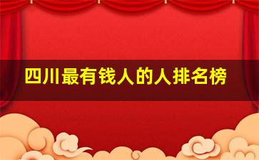 四川最有钱人的人排名榜