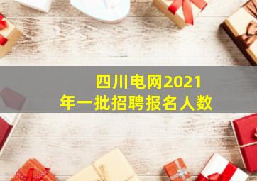 四川电网2021年一批招聘报名人数