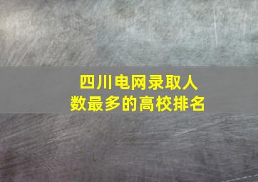 四川电网录取人数最多的高校排名