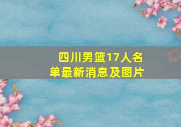 四川男篮17人名单最新消息及图片