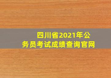 四川省2021年公务员考试成绩查询官网