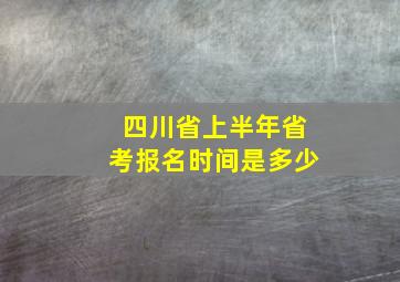 四川省上半年省考报名时间是多少