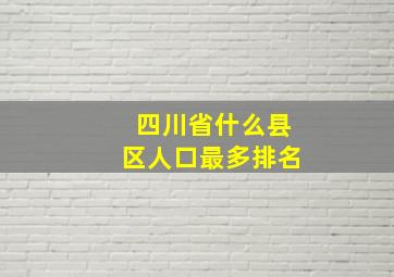 四川省什么县区人口最多排名