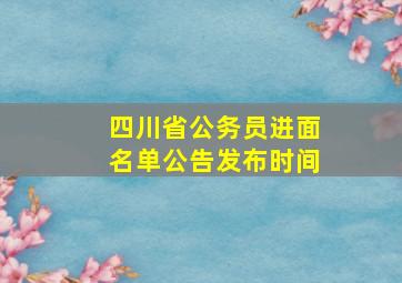 四川省公务员进面名单公告发布时间