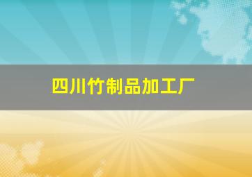 四川竹制品加工厂