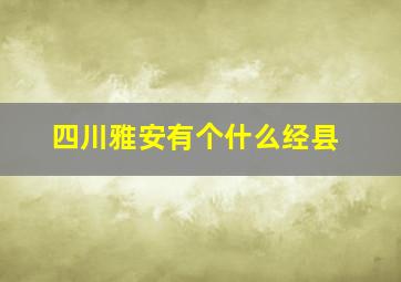 四川雅安有个什么经县