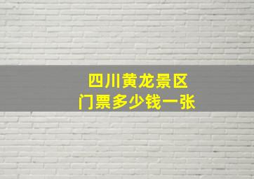 四川黄龙景区门票多少钱一张