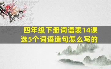 四年级下册词语表14课选5个词语造句怎么写的