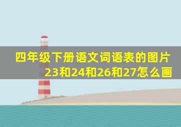 四年级下册语文词语表的图片23和24和26和27怎么画