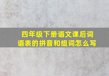 四年级下册语文课后词语表的拼音和组词怎么写