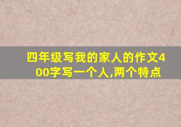 四年级写我的家人的作文400字写一个人,两个特点