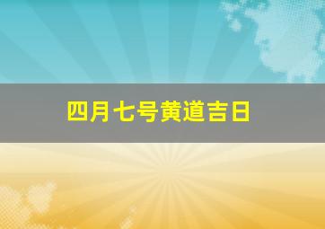 四月七号黄道吉日