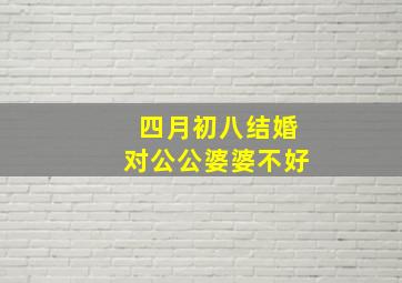 四月初八结婚对公公婆婆不好