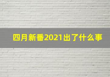 四月新番2021出了什么事