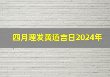 四月理发黄道吉日2024年