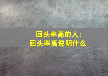 回头率高的人:回头率高说明什么