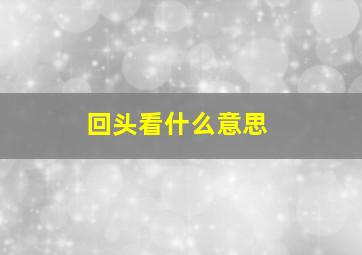 回头看什么意思