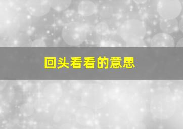 回头看看的意思