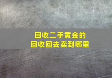 回收二手黄金的回收回去卖到哪里