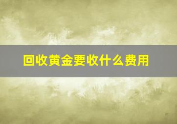 回收黄金要收什么费用