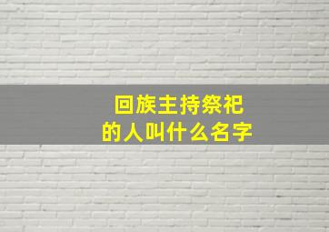 回族主持祭祀的人叫什么名字