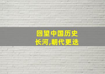 回望中国历史长河,朝代更迭