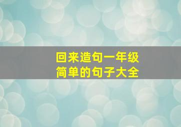 回来造句一年级简单的句子大全