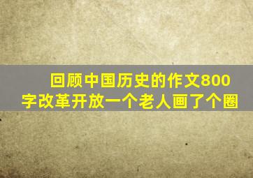 回顾中国历史的作文800字改革开放一个老人画了个圈