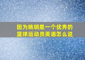 因为姚明是一个优秀的篮球运动员英语怎么说