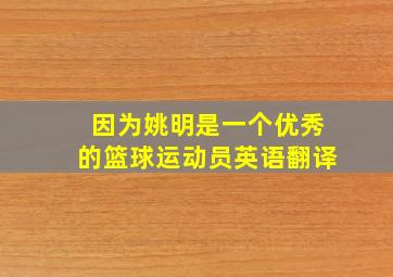 因为姚明是一个优秀的篮球运动员英语翻译