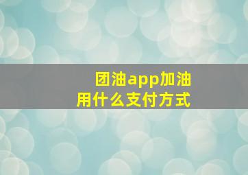 团油app加油用什么支付方式