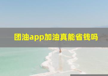 团油app加油真能省钱吗