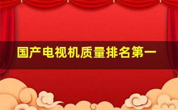 国产电视机质量排名第一