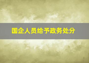 国企人员给予政务处分