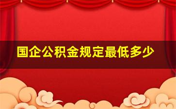 国企公积金规定最低多少