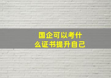 国企可以考什么证书提升自己