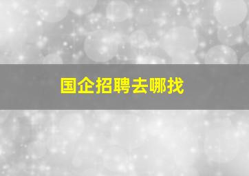 国企招聘去哪找