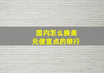 国内怎么换美元便宜点的银行