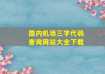 国内机场三字代码查询网站大全下载