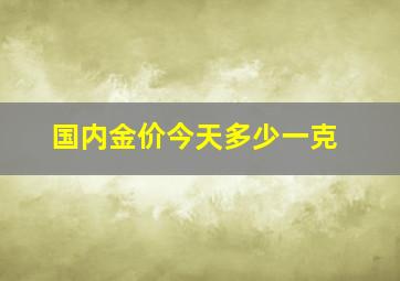 国内金价今天多少一克