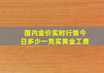 国内金价实时行情今日多少一克买黄金工费