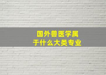 国外兽医学属于什么大类专业