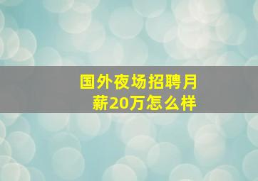 国外夜场招聘月薪20万怎么样