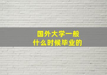 国外大学一般什么时候毕业的